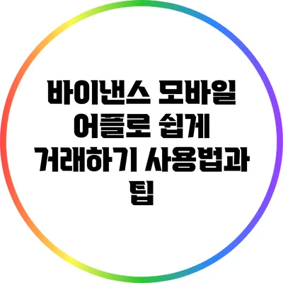 바이낸스 모바일 어플로 쉽게 거래하기: 사용법과 팁