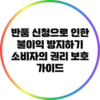 반품 신청으로 인한 불이익 방지하기: 소비자의 권리 보호 가이드