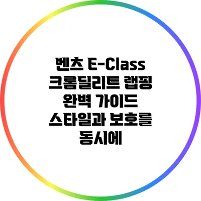 벤츠 E-Class 크롬딜리트 랩핑 완벽 가이드: 스타일과 보호를 동시에
