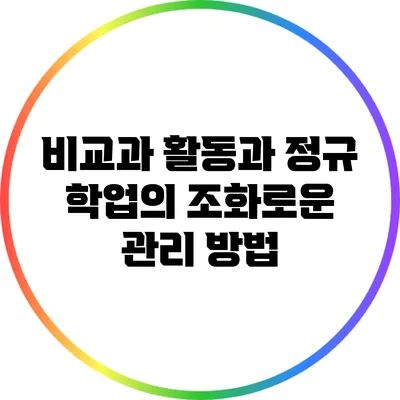 비교과 활동과 정규 학업의 조화로운 관리 방법