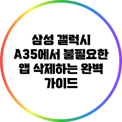 삼성 갤럭시 A35에서 불필요한 앱 삭제하는 완벽 가이드