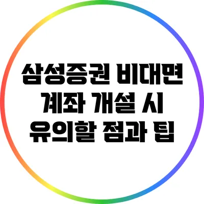 삼성증권 비대면 계좌 개설 시 유의할 점과 팁