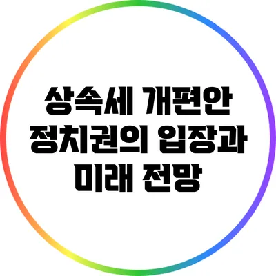 상속세 개편안: 정치권의 입장과 미래 전망