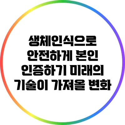 생체인식으로 안전하게 본인 인증하기: 미래의 기술이 가져올 변화