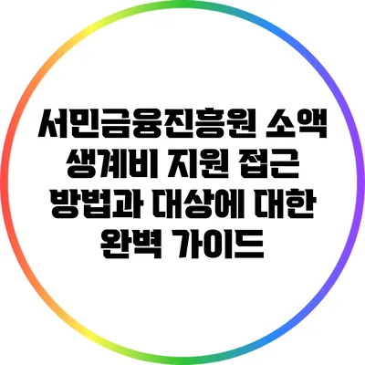 서민금융진흥원 소액 생계비 지원: 접근 방법과 대상에 대한 완벽 가이드