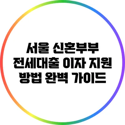 서울 신혼부부 전세대출 이자 지원 방법 완벽 가이드