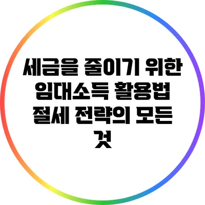 세금을 줄이기 위한 임대소득 활용법: 절세 전략의 모든 것