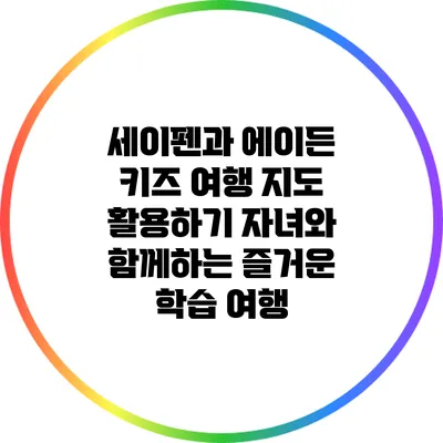 세이펜과 에이든 키즈 여행 지도 활용하기: 자녀와 함께하는 즐거운 학습 여행