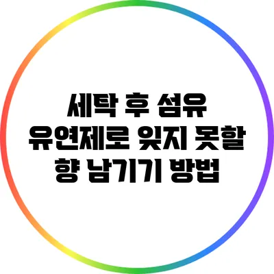 세탁 후 섬유 유연제로 잊지 못할 향 남기기 방법