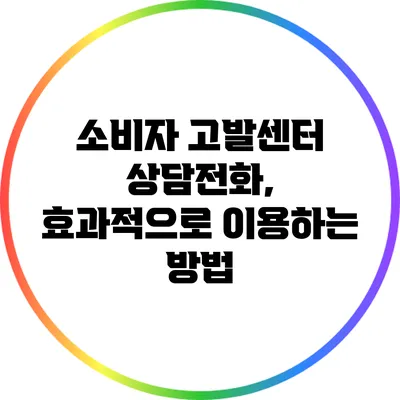소비자 고발센터 상담전화, 효과적으로 이용하는 방법