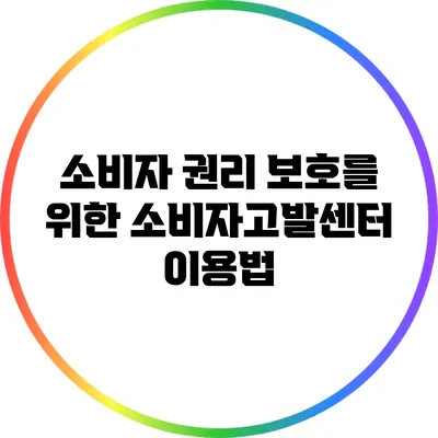 소비자 권리 보호를 위한 소비자고발센터 이용법
