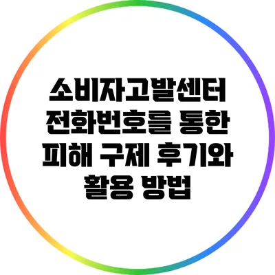 소비자고발센터 전화번호를 통한 피해 구제 후기와 활용 방법