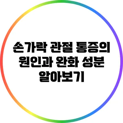 손가락 관절 통증의 원인과 완화 성분 알아보기