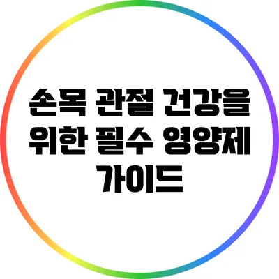 손목 관절 건강을 위한 필수 영양제 가이드