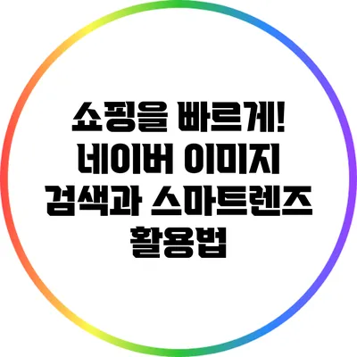 쇼핑을 빠르게! 네이버 이미지 검색과 스마트렌즈 활용법