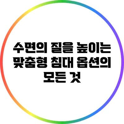 수면의 질을 높이는 맞춤형 침대 옵션의 모든 것