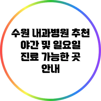 수원 내과병원 추천: 야간 및 일요일 진료 가능한 곳 안내