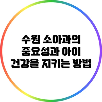 수원 소아과의 중요성과 아이 건강을 지키는 방법