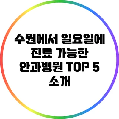 수원에서 일요일에 진료 가능한 안과병원 TOP 5 소개