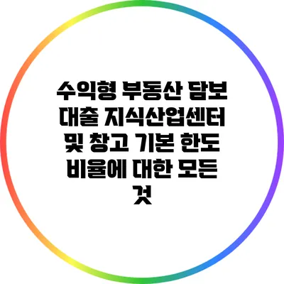 수익형 부동산 담보 대출: 지식산업센터 및 창고 기본 한도 비율에 대한 모든 것