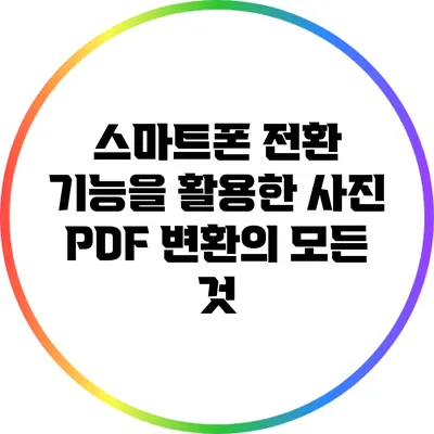 스마트폰 전환 기능을 활용한 사진 PDF 변환의 모든 것