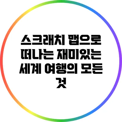 스크래치 맵으로 떠나는 재미있는 세계 여행의 모든 것