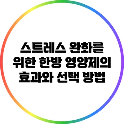 스트레스 완화를 위한 한방 영양제의 효과와 선택 방법