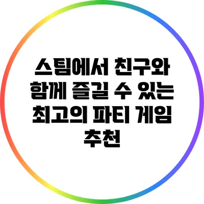 스팀에서 친구와 함께 즐길 수 있는 최고의 파티 게임 추천