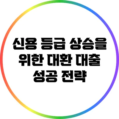 신용 등급 상승을 위한 대환 대출 성공 전략