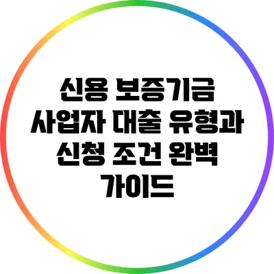 신용 보증기금 사업자 대출 유형과 신청 조건 완벽 가이드
