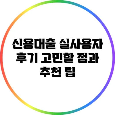 신용대출 실사용자 후기: 고민할 점과 추천 팁
