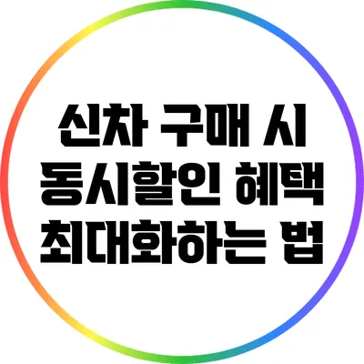 신차 구매 시 동시할인 혜택 최대화하는 법