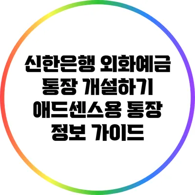 신한은행 외화예금 통장 개설하기: 애드센스용 통장 정보 가이드