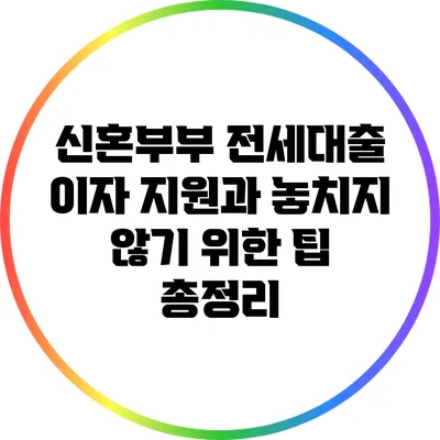신혼부부 전세대출 이자 지원과 놓치지 않기 위한 팁 총정리