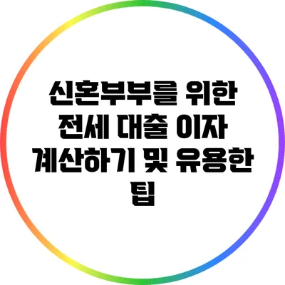 신혼부부를 위한 전세 대출 이자 계산하기 및 유용한 팁