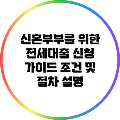 신혼부부를 위한 전세대출 신청 가이드: 조건 및 절차 설명
