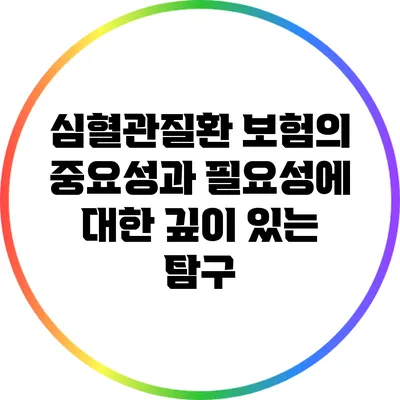 심혈관질환 보험의 중요성과 필요성에 대한 깊이 있는 탐구
