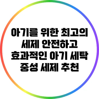 아기를 위한 최고의 세제: 안전하고 효과적인 아기 세탁 중성 세제 추천