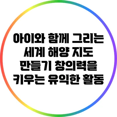 아이와 함께 그리는 세계 해양 지도 만들기: 창의력을 키우는 유익한 활동