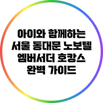 아이와 함께하는 서울 동대문 노보텔 엠버서더 호캉스 완벽 가이드