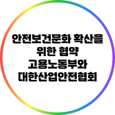 안전보건문화 확산을 위한 협약: 고용노동부와 대한산업안전협회