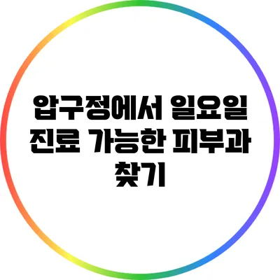 압구정에서 일요일 진료 가능한 피부과 찾기