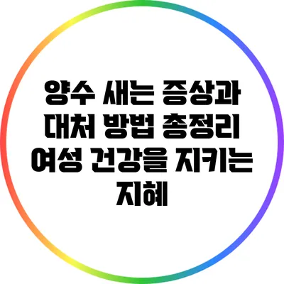 양수 새는 증상과 대처 방법 총정리: 여성 건강을 지키는 지혜