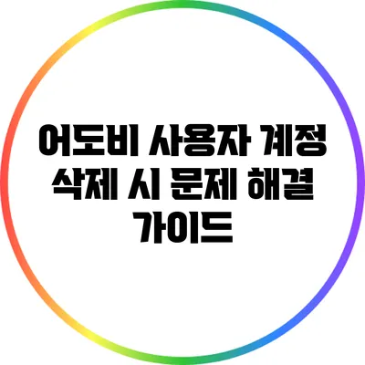 어도비 사용자 계정 삭제 시 문제 해결 가이드