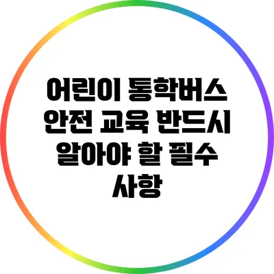 어린이 통학버스 안전 교육: 반드시 알아야 할 필수 사항