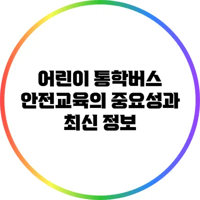 어린이 통학버스 안전교육의 중요성과 최신 정보