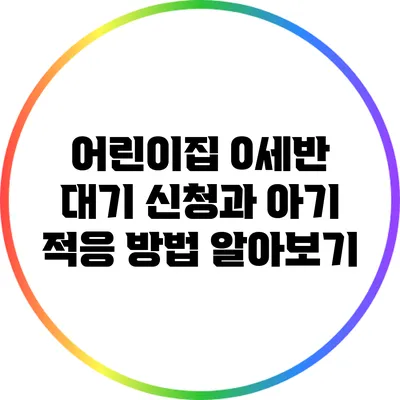 어린이집 0세반 대기 신청과 아기 적응 방법 알아보기