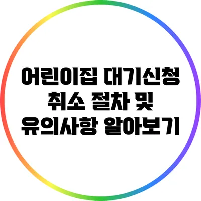 어린이집 대기신청 취소 절차 및 유의사항 알아보기