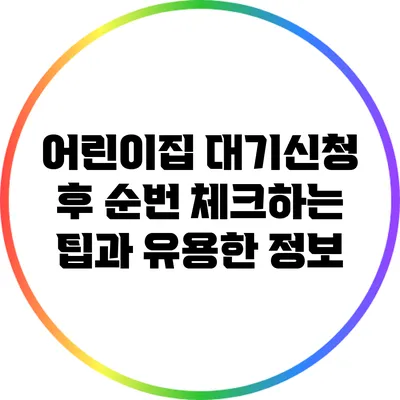 어린이집 대기신청 후 순번 체크하는 팁과 유용한 정보