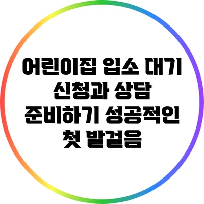 어린이집 입소 대기 신청과 상담 준비하기: 성공적인 첫 발걸음